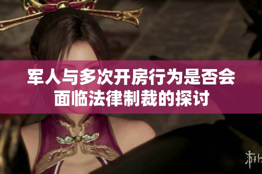 军人与多次开房行为是否会面临法律制裁的探讨