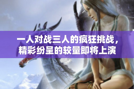 一人对战三人的疯狂挑战，精彩纷呈的较量即将上演
