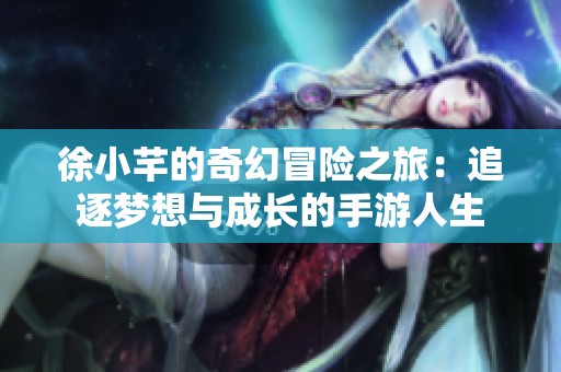 徐小芊的奇幻冒险之旅：追逐梦想与成长的手游人生