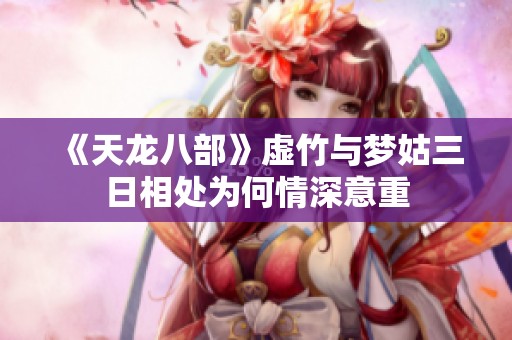 《天龙八部》虚竹与梦姑三日相处为何情深意重