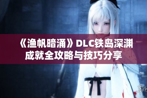 《渔帆暗涌》DLC铁岛深渊成就全攻略与技巧分享
