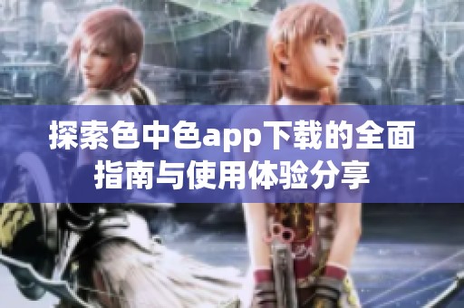 探索色中色app下载的全面指南与使用体验分享
