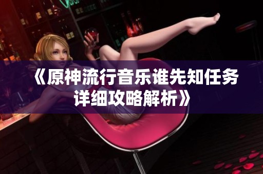 《原神流行音乐谁先知任务详细攻略解析》