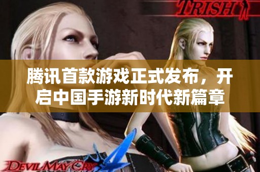 腾讯首款游戏正式发布，开启中国手游新时代新篇章