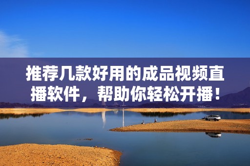 推荐几款好用的成品视频直播软件，帮助你轻松开播！
