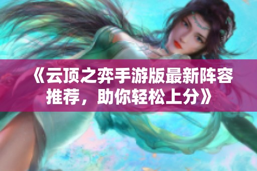 《云顶之弈手游版最新阵容推荐，助你轻松上分》