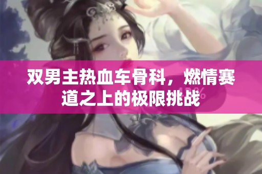 双男主热血车骨科，燃情赛道之上的极限挑战