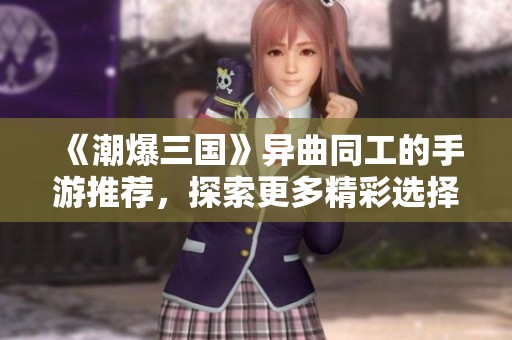 《潮爆三国》异曲同工的手游推荐，探索更多精彩选择！