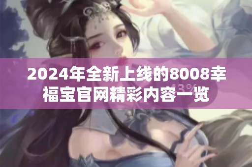 2024年全新上线的8008幸福宝官网精彩内容一览