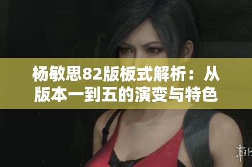 杨敏思82版板式解析：从版本一到五的演变与特色