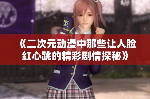 《二次元动漫中那些让人脸红心跳的精彩剧情探秘》