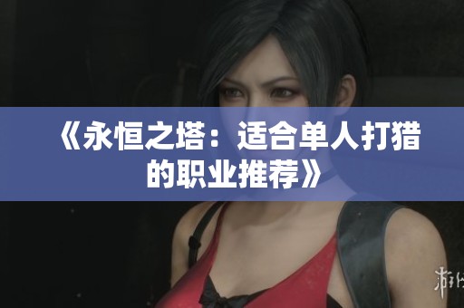 《永恒之塔：适合单人打猎的职业推荐》