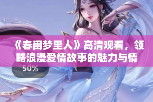 《春闺梦里人》高清观看，领略浪漫爱情故事的魅力与情感纠葛