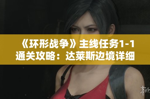 《环形战争》主线任务1-1通关攻略：达莱斯边境详细解析