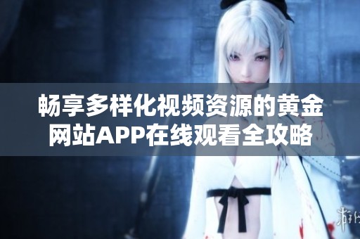畅享多样化视频资源的黄金网站APP在线观看全攻略