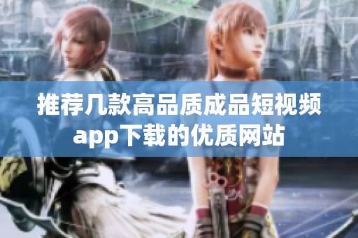 推荐几款高品质成品短视频app下载的优质网站