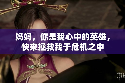 妈妈，你是我心中的英雄，快来拯救我于危机之中