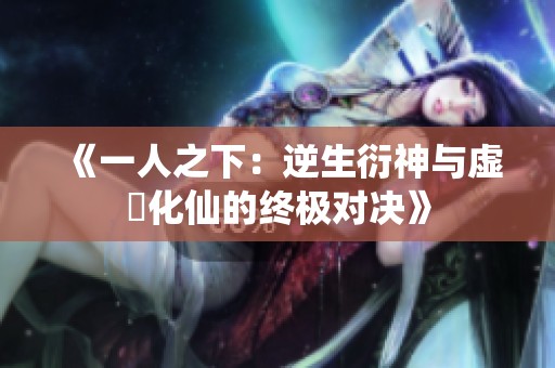 《一人之下：逆生衍神与虚炁化仙的终极对决》