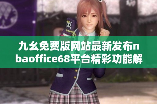 九幺免费版网站最新发布nbaoffice68平台精彩功能解析