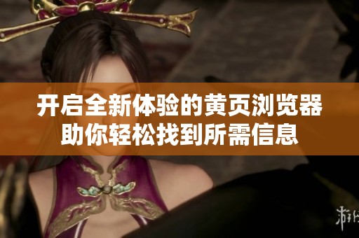 开启全新体验的黄页浏览器助你轻松找到所需信息