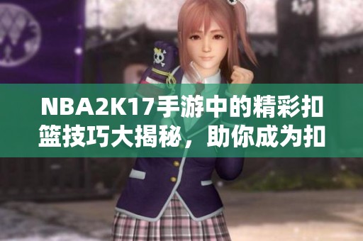 NBA2K17手游中的精彩扣篮技巧大揭秘，助你成为扣篮高手！