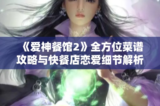 《爱神餐馆2》全方位菜谱攻略与快餐店恋爱细节解析
