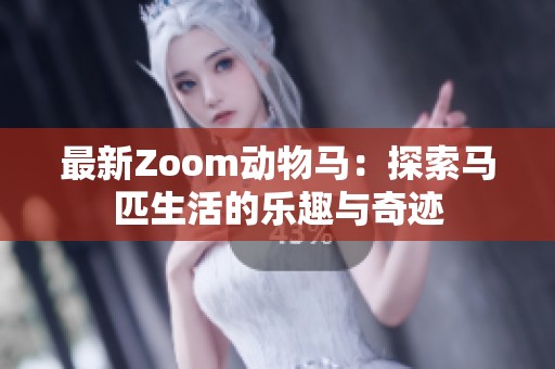最新Zoom动物马：探索马匹生活的乐趣与奇迹
