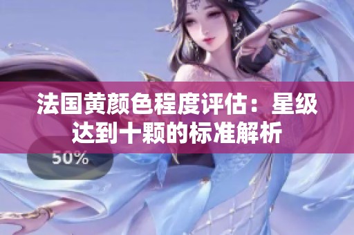 法国黄颜色程度评估：星级达到十颗的标准解析