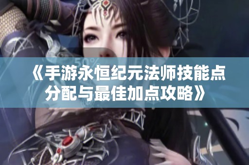 《手游永恒纪元法师技能点分配与最佳加点攻略》