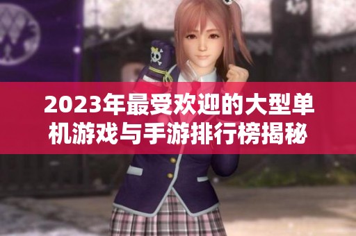 2023年最受欢迎的大型单机游戏与手游排行榜揭秘