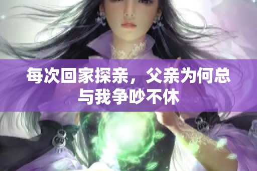 每次回家探亲，父亲为何总与我争吵不休