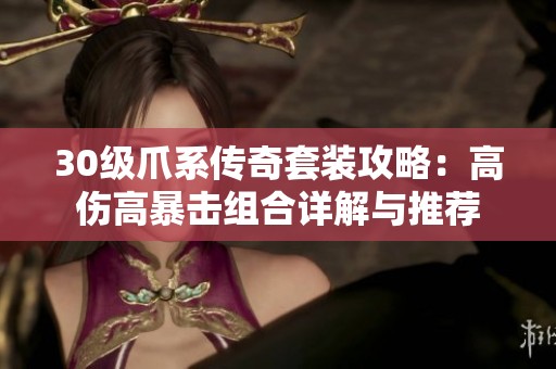 30级爪系传奇套装攻略：高伤高暴击组合详解与推荐