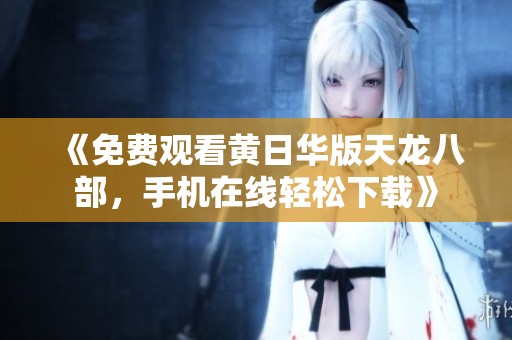 《免费观看黄日华版天龙八部，手机在线轻松下载》