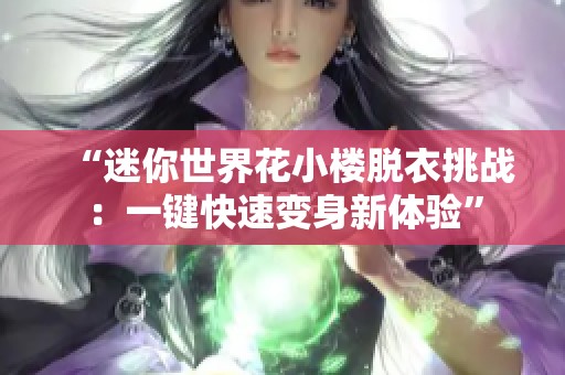 “迷你世界花小楼脱衣挑战：一键快速变身新体验”
