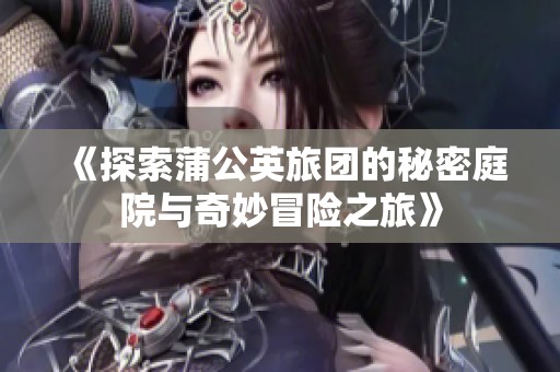 《探索蒲公英旅团的秘密庭院与奇妙冒险之旅》