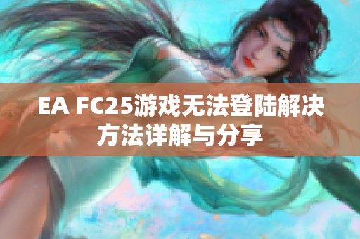EA FC25游戏无法登陆解决方法详解与分享