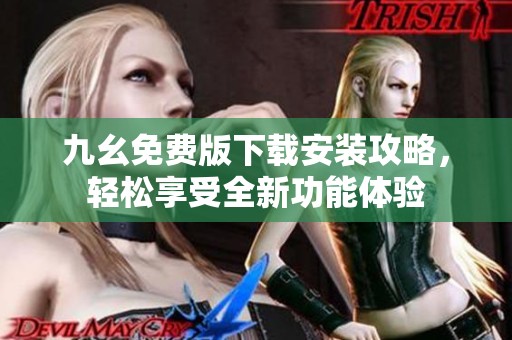 九幺免费版下载安装攻略，轻松享受全新功能体验
