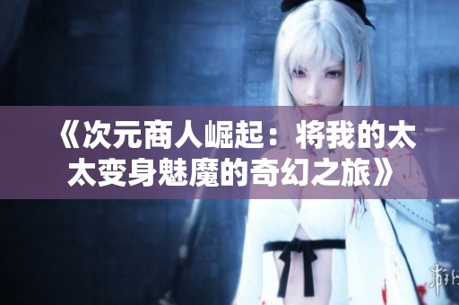 《次元商人崛起：将我的太太变身魅魔的奇幻之旅》
