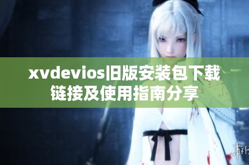 xvdevios旧版安装包下载链接及使用指南分享