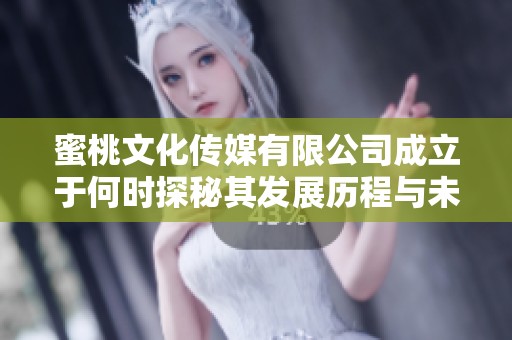 蜜桃文化传媒有限公司成立于何时探秘其发展历程与未来展望