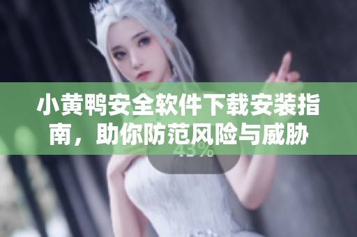 小黄鸭安全软件下载安装指南，助你防范风险与威胁