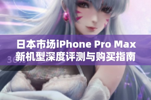 日本市场iPhone Pro Max新机型深度评测与购买指南
