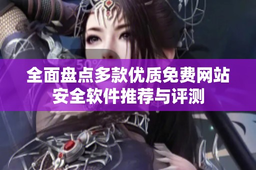 全面盘点多款优质免费网站安全软件推荐与评测