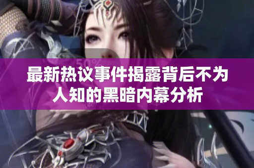 最新热议事件揭露背后不为人知的黑暗内幕分析