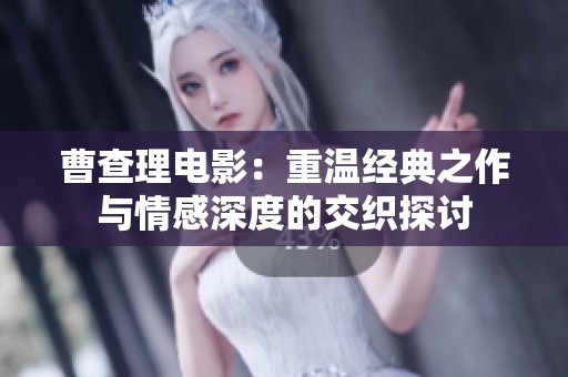 曹查理电影：重温经典之作与情感深度的交织探讨