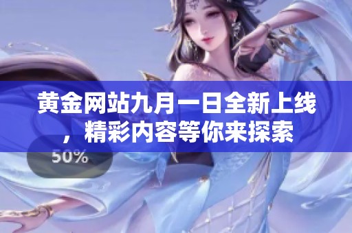 黄金网站九月一日全新上线，精彩内容等你来探索