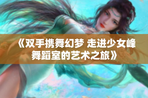《双手携舞幻梦 走进少女峰舞蹈室的艺术之旅》