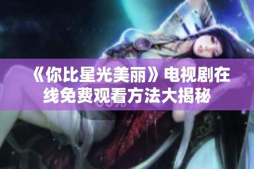 《你比星光美丽》电视剧在线免费观看方法大揭秘