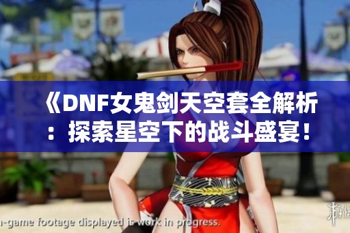 《DNF女鬼剑天空套全解析：探索星空下的战斗盛宴！》