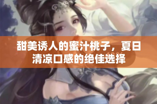 甜美诱人的蜜汁桃子，夏日清凉口感的绝佳选择
